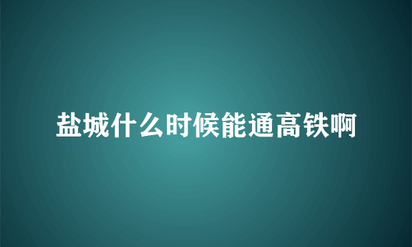 盐城什么时候能通高铁啊