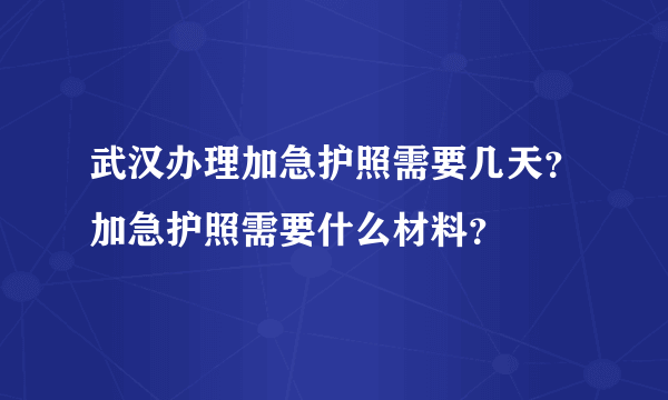 武汉办理加急护照需要几天？加急护照需要什么材料？