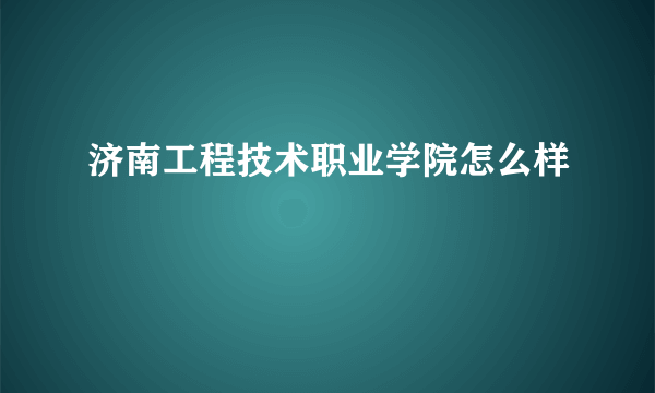 济南工程技术职业学院怎么样