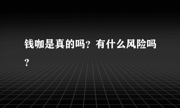 钱咖是真的吗？有什么风险吗？