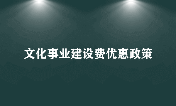 文化事业建设费优惠政策