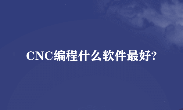 CNC编程什么软件最好?