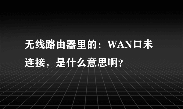 无线路由器里的：WAN口未连接，是什么意思啊？