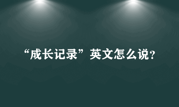 “成长记录”英文怎么说？