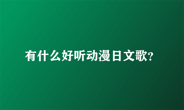 有什么好听动漫日文歌？