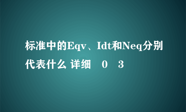 标准中的Eqv、Idt和Neq分别代表什么 详细�0�3