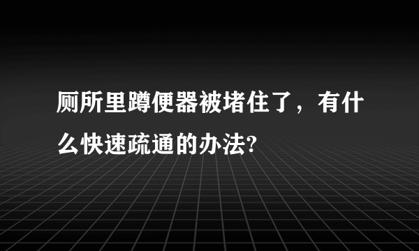 厕所里蹲便器被堵住了，有什么快速疏通的办法?