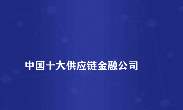 
中国十大供应链金融公司

