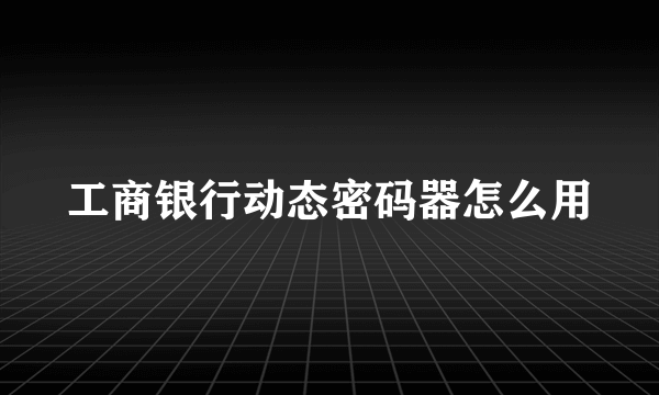 工商银行动态密码器怎么用