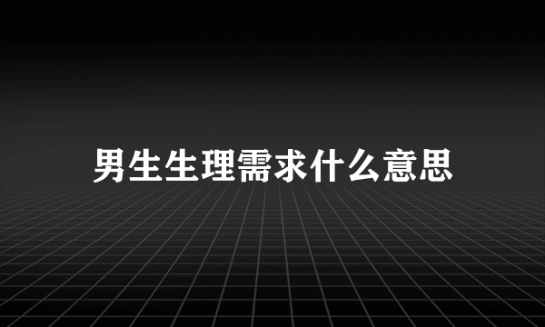 男生生理需求什么意思