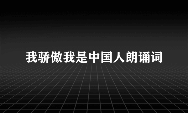 我骄傲我是中国人朗诵词