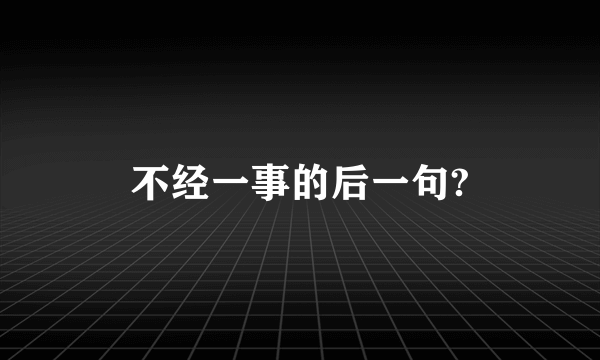 不经一事的后一句?