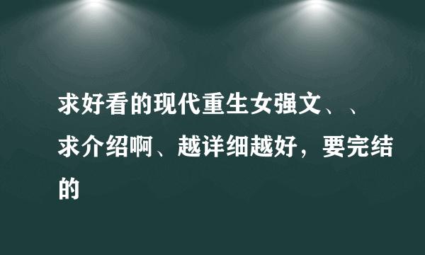 求好看的现代重生女强文、、求介绍啊、越详细越好，要完结的