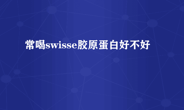 常喝swisse胶原蛋白好不好