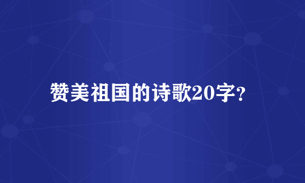 赞美祖国的诗歌20字？