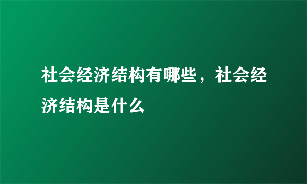 社会经济结构有哪些，社会经济结构是什么