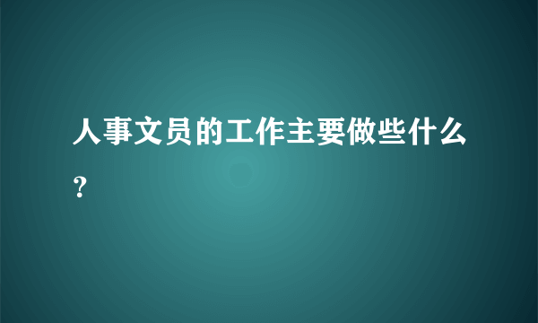 人事文员的工作主要做些什么？