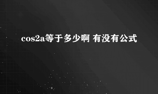 cos2a等于多少啊 有没有公式