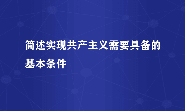 简述实现共产主义需要具备的基本条件