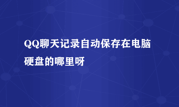 QQ聊天记录自动保存在电脑硬盘的哪里呀