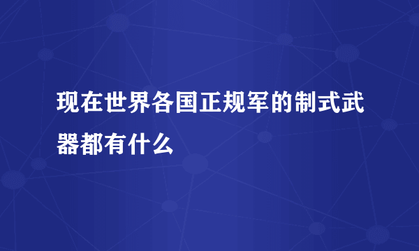 现在世界各国正规军的制式武器都有什么