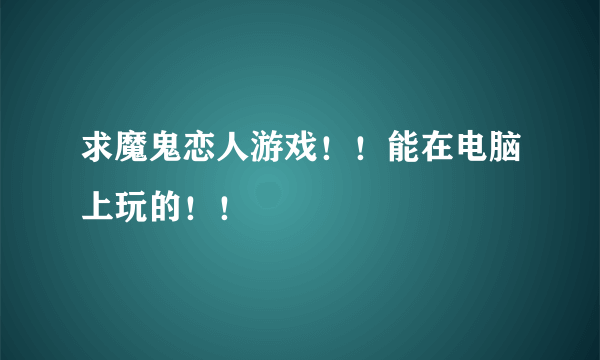 求魔鬼恋人游戏！！能在电脑上玩的！！