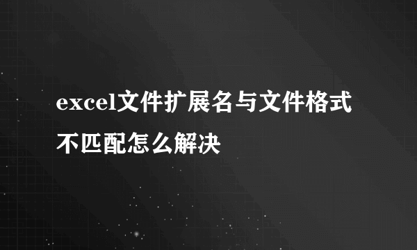 excel文件扩展名与文件格式不匹配怎么解决