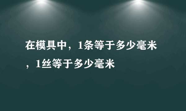 在模具中，1条等于多少毫米，1丝等于多少毫米