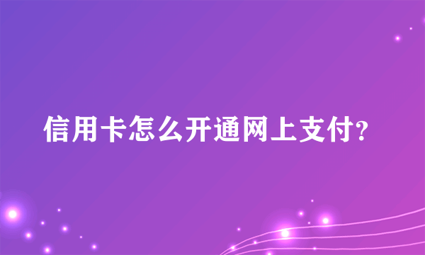 信用卡怎么开通网上支付？