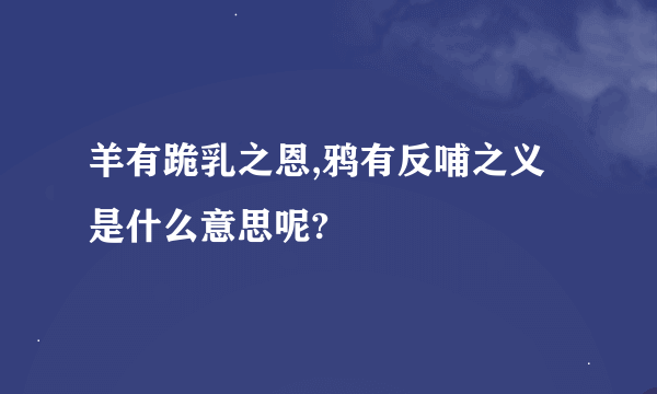 羊有跪乳之恩,鸦有反哺之义是什么意思呢?