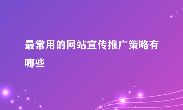 最常用的网站宣传推广策略有哪些