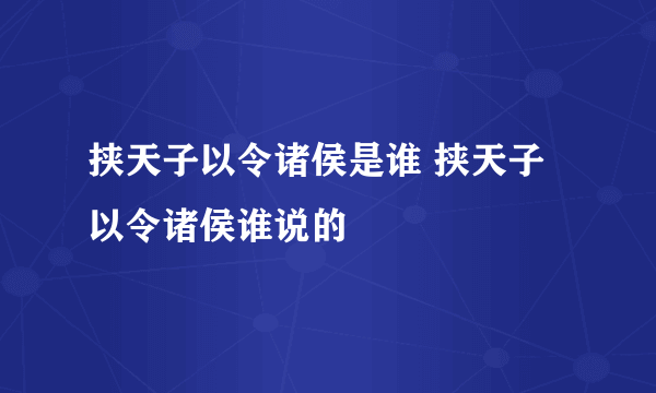 挟天子以令诸侯是谁 挟天子以令诸侯谁说的