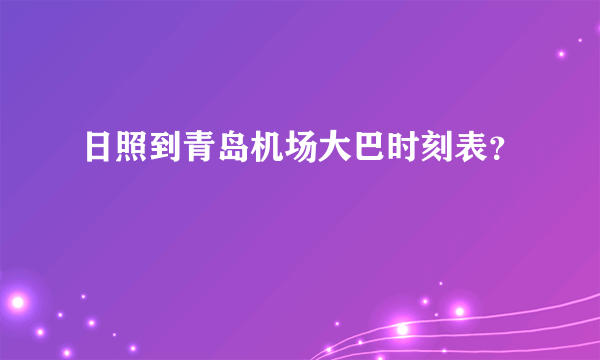 日照到青岛机场大巴时刻表？