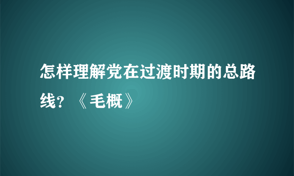 怎样理解党在过渡时期的总路线？《毛概》