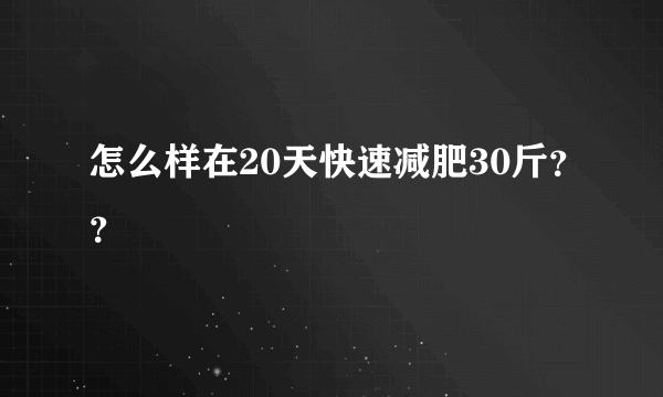 怎么样在20天快速减肥30斤？？