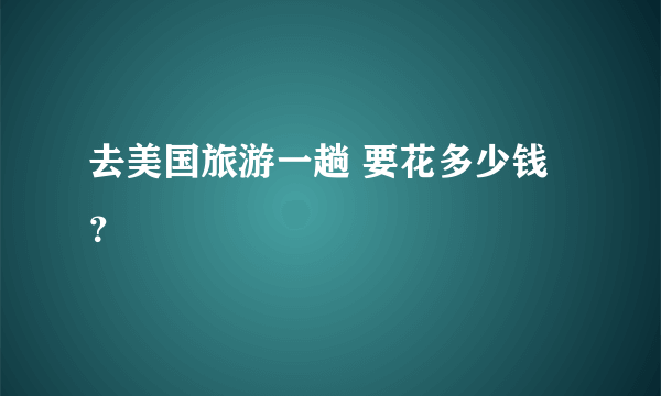 去美国旅游一趟 要花多少钱？