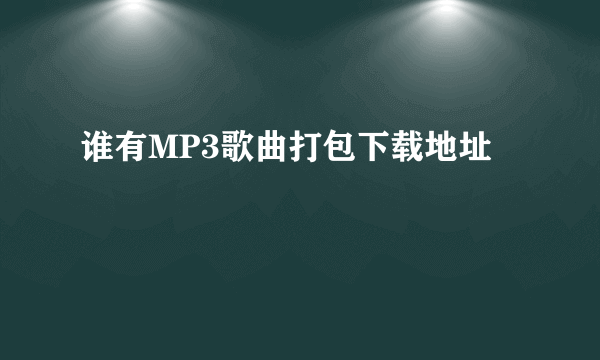 谁有MP3歌曲打包下载地址