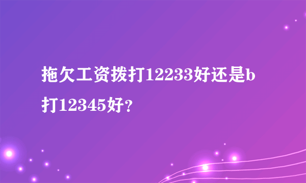 拖欠工资拨打12233好还是b打12345好？