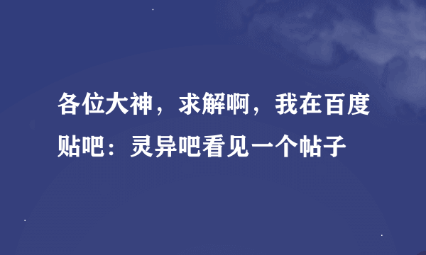 各位大神，求解啊，我在百度贴吧：灵异吧看见一个帖子