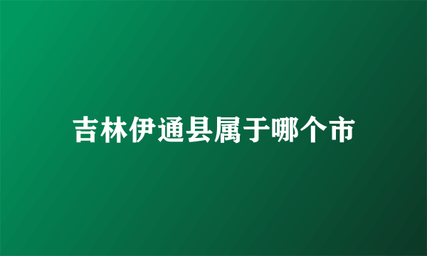 吉林伊通县属于哪个市