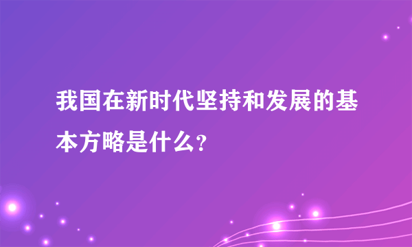 我国在新时代坚持和发展的基本方略是什么？