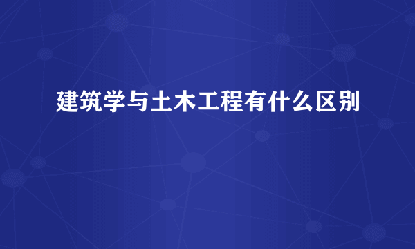 建筑学与土木工程有什么区别