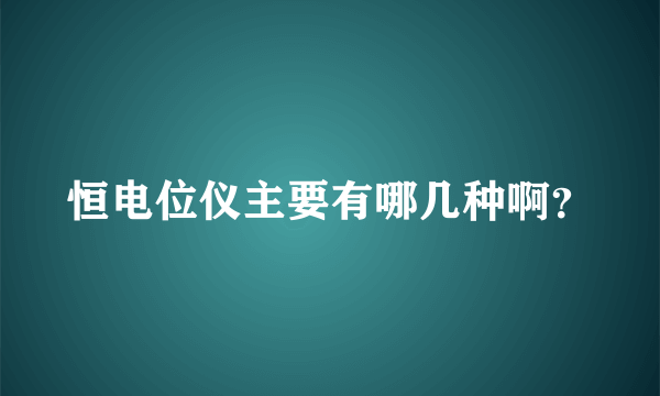 恒电位仪主要有哪几种啊？