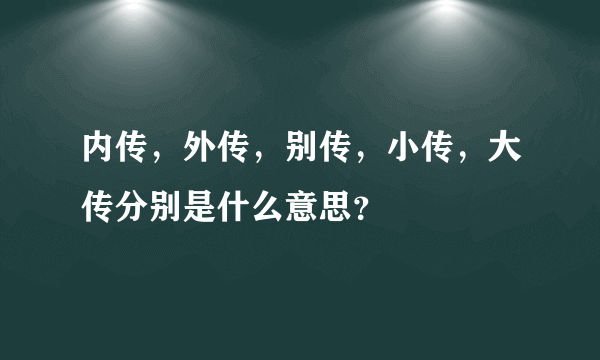 内传，外传，别传，小传，大传分别是什么意思？