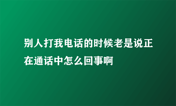 别人打我电话的时候老是说正在通话中怎么回事啊