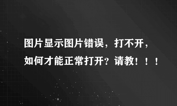 图片显示图片错误，打不开，如何才能正常打开？请教！！！