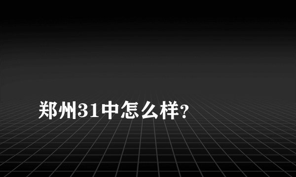 
郑州31中怎么样？

