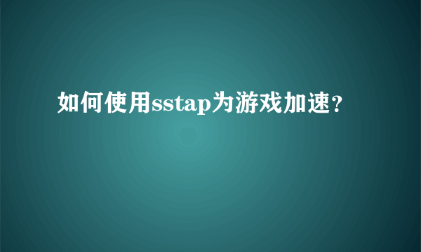 如何使用sstap为游戏加速？