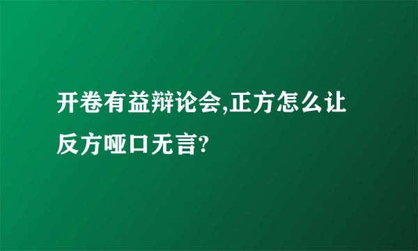 开卷有益辩论会,正方怎么让反方哑口无言?