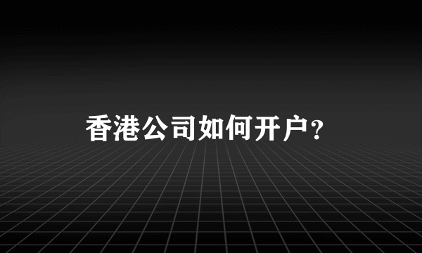 香港公司如何开户？